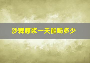 沙棘原浆一天能喝多少