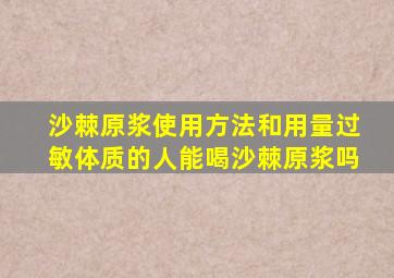 沙棘原浆使用方法和用量过敏体质的人能喝沙棘原浆吗