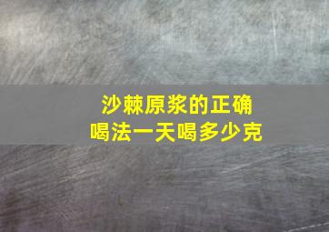 沙棘原浆的正确喝法一天喝多少克