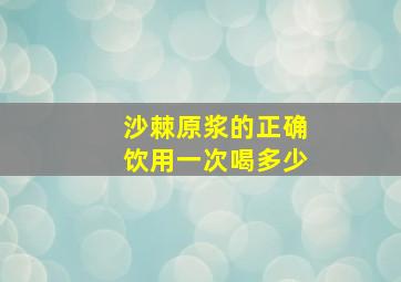 沙棘原浆的正确饮用一次喝多少