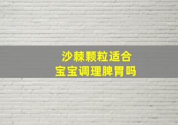 沙棘颗粒适合宝宝调理脾胃吗