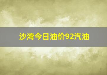 沙湾今日油价92汽油