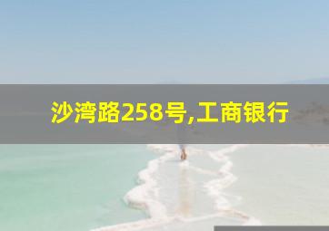 沙湾路258号,工商银行