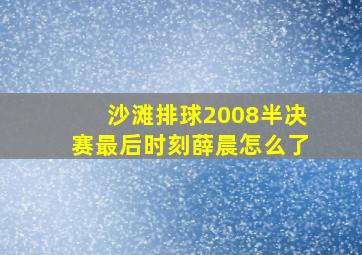 沙滩排球2008半决赛最后时刻薛晨怎么了