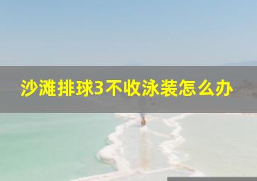 沙滩排球3不收泳装怎么办