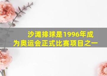 沙滩排球是1996年成为奥运会正式比赛项目之一