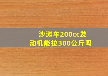 沙滩车200cc发动机能拉300公斤吗