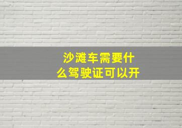 沙滩车需要什么驾驶证可以开