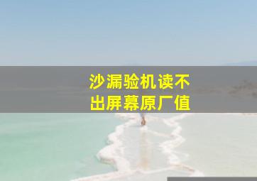 沙漏验机读不出屏幕原厂值