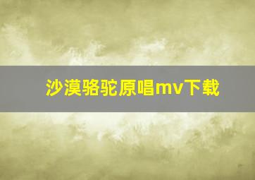 沙漠骆驼原唱mv下载