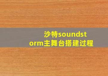 沙特soundstorm主舞台搭建过程