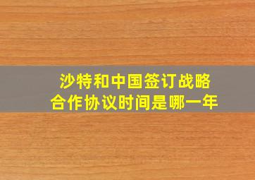 沙特和中国签订战略合作协议时间是哪一年