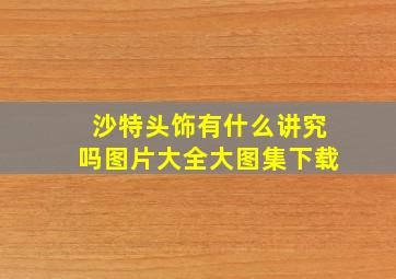 沙特头饰有什么讲究吗图片大全大图集下载