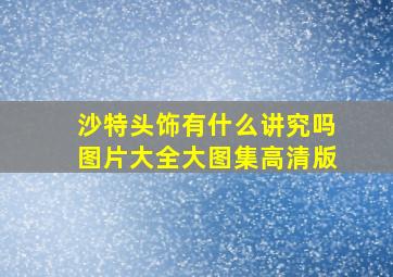 沙特头饰有什么讲究吗图片大全大图集高清版