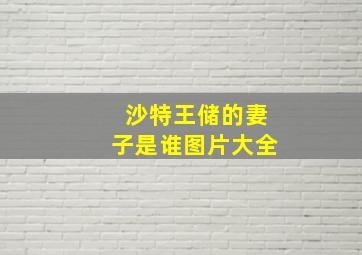 沙特王储的妻子是谁图片大全