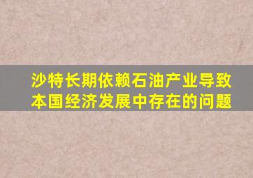 沙特长期依赖石油产业导致本国经济发展中存在的问题