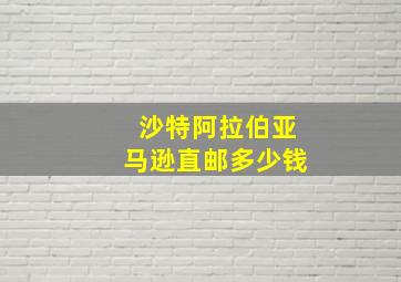 沙特阿拉伯亚马逊直邮多少钱