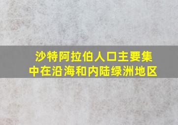 沙特阿拉伯人口主要集中在沿海和内陆绿洲地区