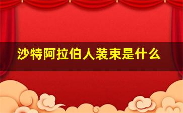 沙特阿拉伯人装束是什么