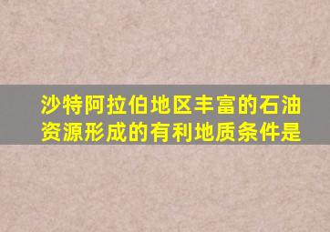 沙特阿拉伯地区丰富的石油资源形成的有利地质条件是