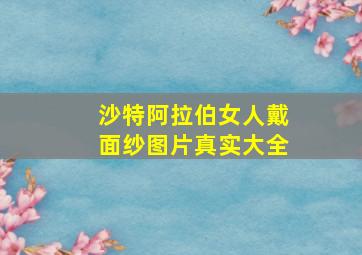 沙特阿拉伯女人戴面纱图片真实大全