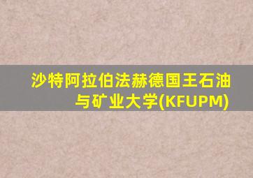 沙特阿拉伯法赫德国王石油与矿业大学(KFUPM)