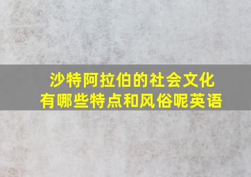 沙特阿拉伯的社会文化有哪些特点和风俗呢英语