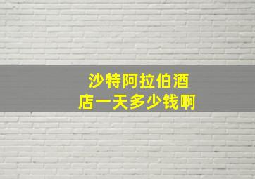 沙特阿拉伯酒店一天多少钱啊