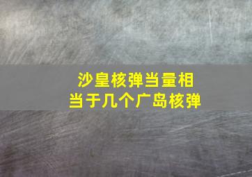 沙皇核弹当量相当于几个广岛核弹