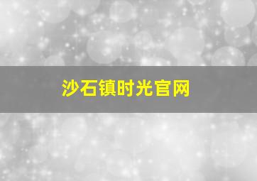 沙石镇时光官网