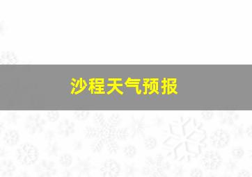 沙程天气预报