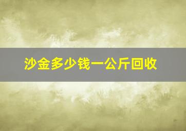 沙金多少钱一公斤回收