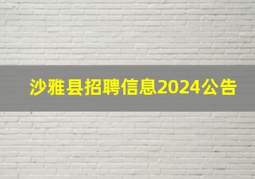 沙雅县招聘信息2024公告