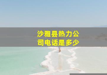 沙雅县热力公司电话是多少