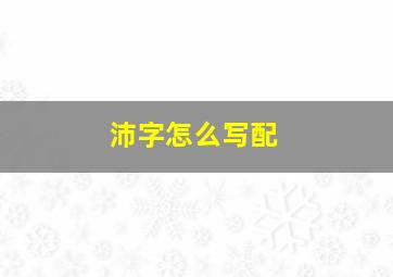 沛字怎么写配