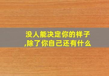 没人能决定你的样子,除了你自己还有什么