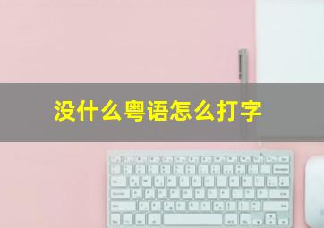 没什么粤语怎么打字