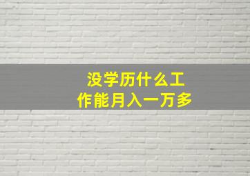 没学历什么工作能月入一万多