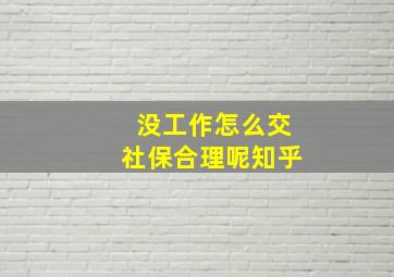 没工作怎么交社保合理呢知乎