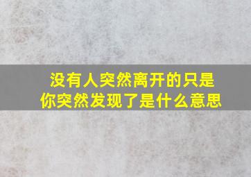 没有人突然离开的只是你突然发现了是什么意思