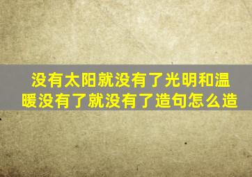 没有太阳就没有了光明和温暖没有了就没有了造句怎么造