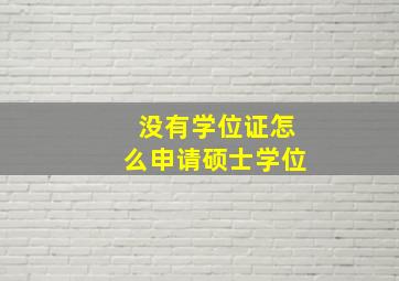 没有学位证怎么申请硕士学位