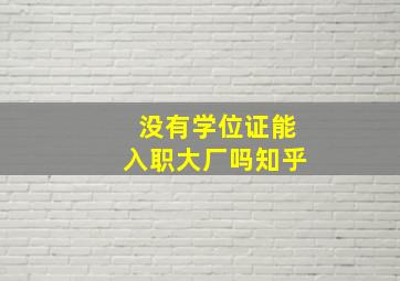 没有学位证能入职大厂吗知乎