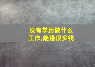 没有学历做什么工作,能赚很多钱