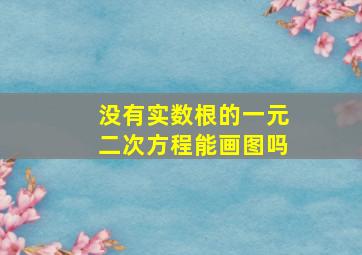 没有实数根的一元二次方程能画图吗