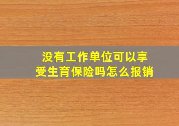 没有工作单位可以享受生育保险吗怎么报销