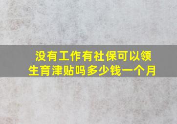 没有工作有社保可以领生育津贴吗多少钱一个月