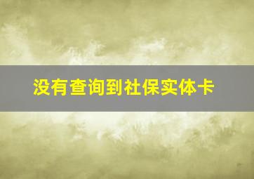 没有查询到社保实体卡