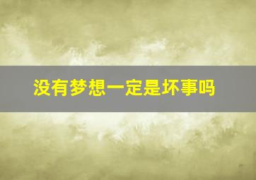 没有梦想一定是坏事吗