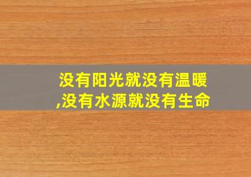 没有阳光就没有温暖,没有水源就没有生命